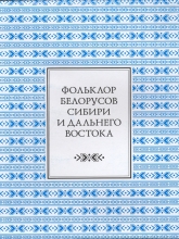 Фольклор белорусов Сибири и Дальнего Востока. Ч. 1: Семейно-обрядовые песни и причитания